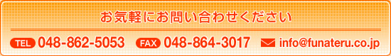 お気軽にお問い合わせください tel 048-862-5053 fax 048-864-3017 mail info@funateru.co.jp